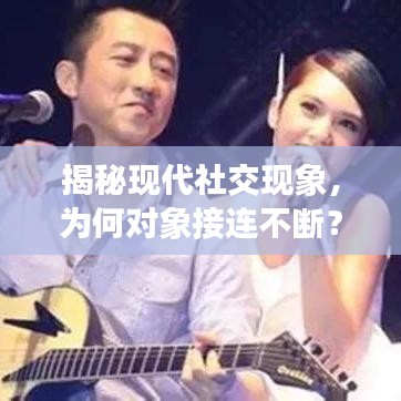 揭秘現(xiàn)代社交現(xiàn)象，為何對(duì)象接連不斷？