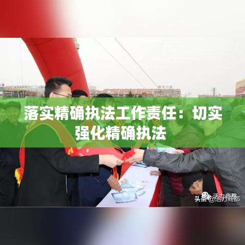 落實精確執(zhí)法工作責任：切實強化精確執(zhí)法 