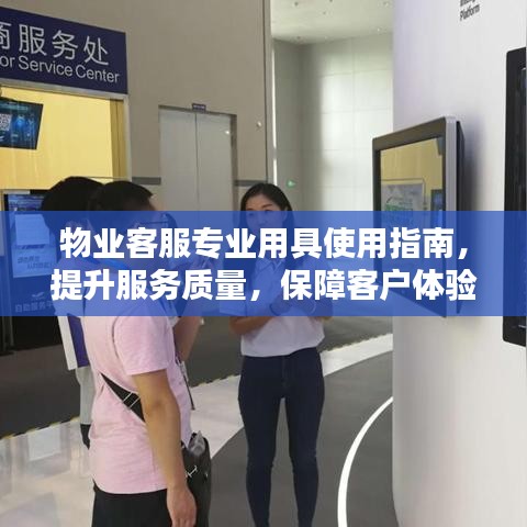 物業(yè)客服專業(yè)用具使用指南，提升服務(wù)質(zhì)量，保障客戶體驗