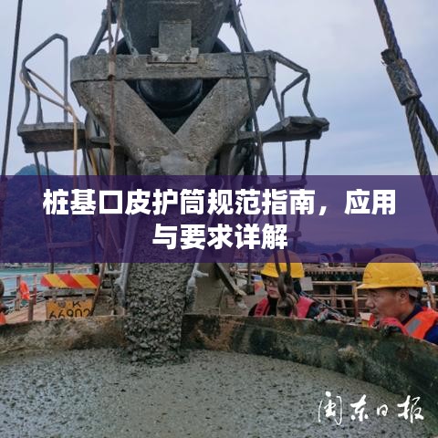 樁基口皮護筒規(guī)范指南，應用與要求詳解