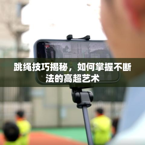 跳繩技巧揭秘，如何掌握不斷法的高超藝術(shù)