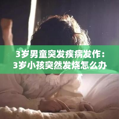3歲男童突發(fā)疾病發(fā)作：3歲小孩突然發(fā)燒怎么辦 