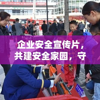 企業(yè)安全宣傳片，共建安全家園，守護(hù)每一份價(jià)值的重要性