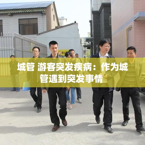 城管 游客突發(fā)疾?。鹤鳛槌枪苡龅酵话l(fā)事情 