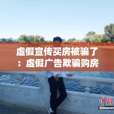 虛假宣傳買房被騙了：虛假?gòu)V告欺騙購(gòu)房怎么賠償 