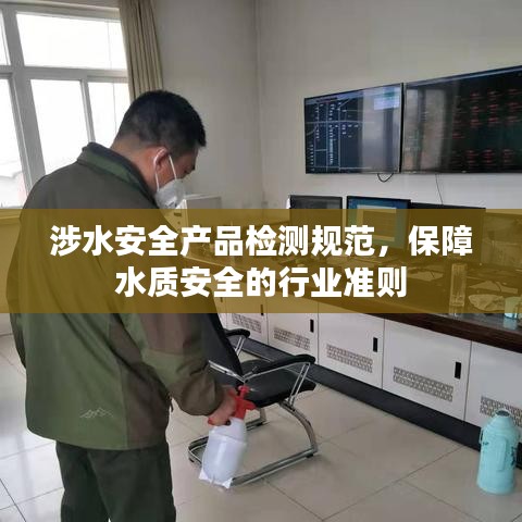 涉水安全產(chǎn)品檢測規(guī)范，保障水質(zhì)安全的行業(yè)準則