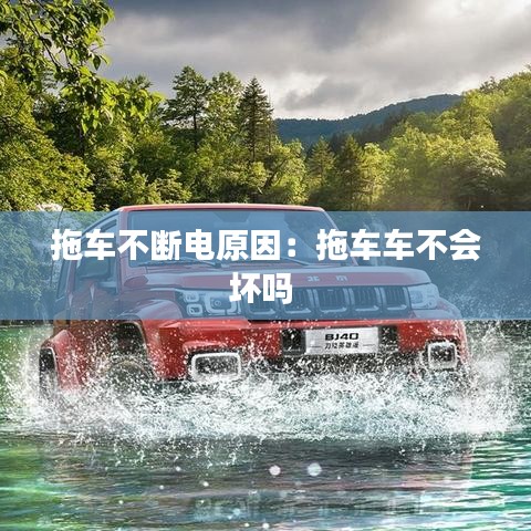 拖車不斷電原因：拖車車不會壞嗎 