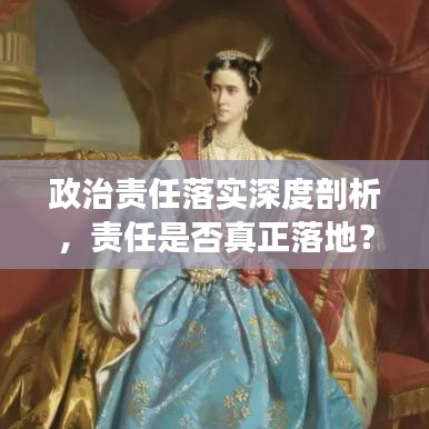 政治責(zé)任落實(shí)深度剖析，責(zé)任是否真正落地？