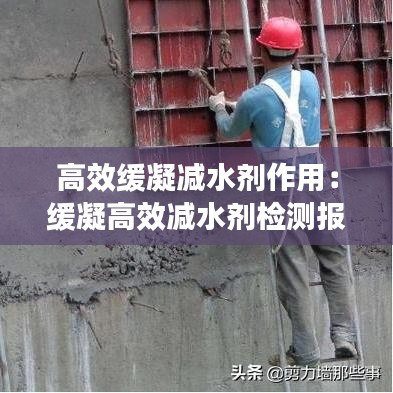 高效緩凝減水劑作用：緩凝高效減水劑檢測(cè)報(bào)告 