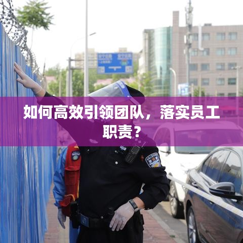 如何高效引領團隊，落實員工職責？