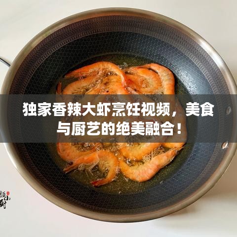獨(dú)家香辣大蝦烹飪視頻，美食與廚藝的絕美融合！
