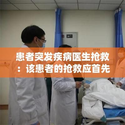 患者突發(fā)疾病醫(yī)生搶救：該患者的搶救應(yīng)首先 