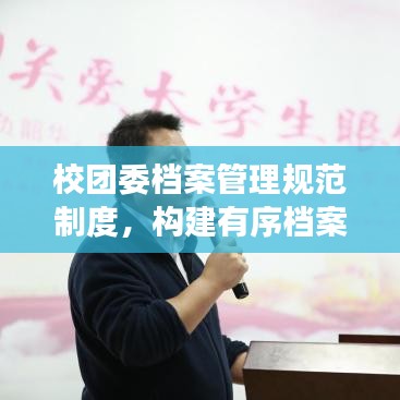 校團委檔案管理規(guī)范制度，構(gòu)建有序檔案體系，提升管理效率與品質(zhì)