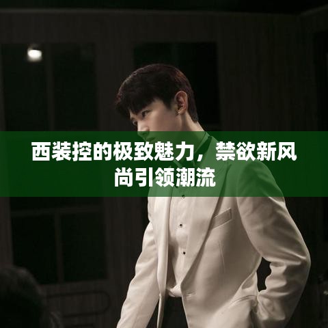 西裝控的極致魅力，禁欲新風尚引領(lǐng)潮流