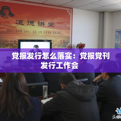 黨報發(fā)行怎么落實：黨報黨刊發(fā)行工作會 