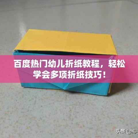 百度熱門(mén)幼兒折紙教程，輕松學(xué)會(huì)多項(xiàng)折紙技巧！