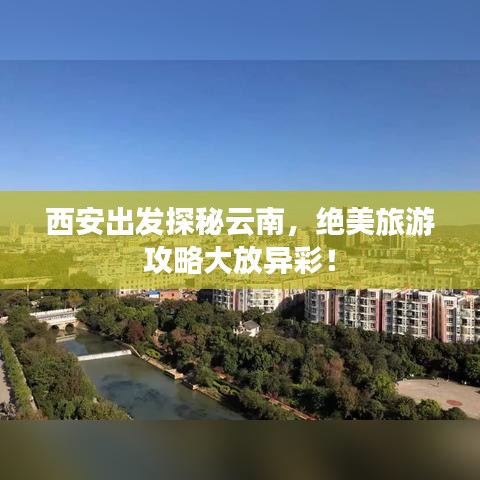 西安出發(fā)探秘云南，絕美旅游攻略大放異彩！