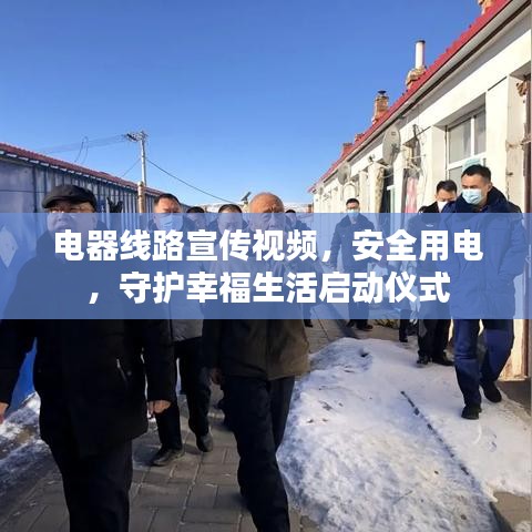 電器線路宣傳視頻，安全用電，守護(hù)幸福生活啟動(dòng)儀式