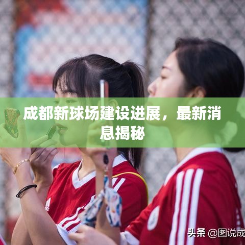 成都新球場建設(shè)進展，最新消息揭秘