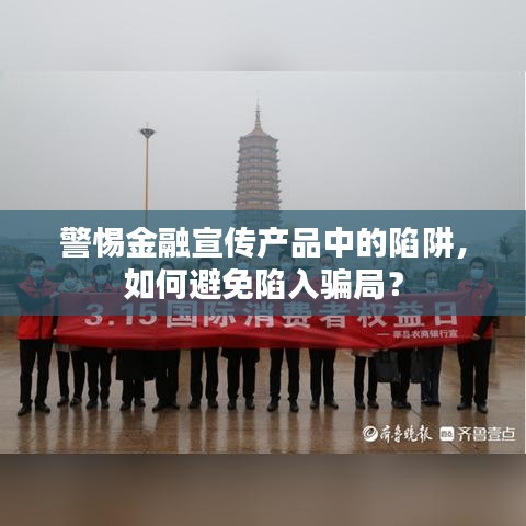 警惕金融宣傳產(chǎn)品中的陷阱，如何避免陷入騙局？