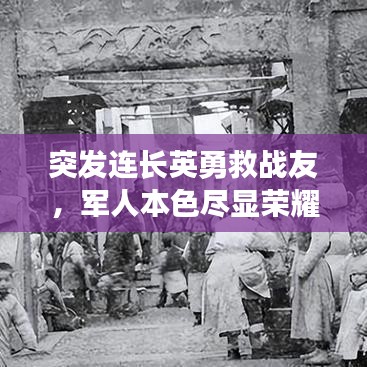 突發(fā)連長(zhǎng)英勇救戰(zhàn)友，軍人本色盡顯榮耀時(shí)刻