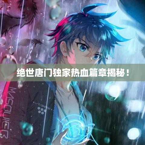 絕世唐門獨家熱血篇章揭秘！