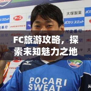 FC旅游攻略，探索未知魅力之地，帶你暢游神秘之地！
