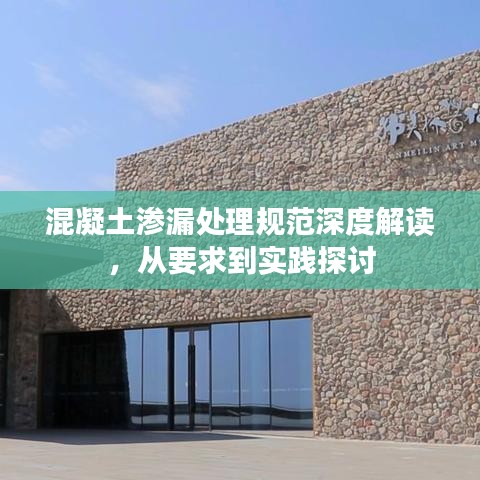 混凝土滲漏處理規(guī)范深度解讀，從要求到實踐探討