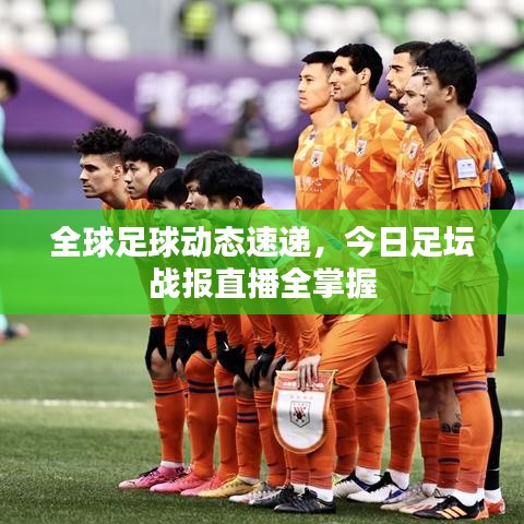 全球足球動態(tài)速遞，今日足壇戰(zhàn)報(bào)直播全掌握