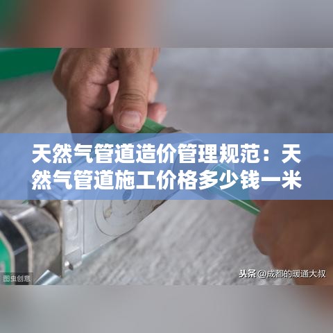 天然氣管道造價(jià)管理規(guī)范：天然氣管道施工價(jià)格多少錢一米 