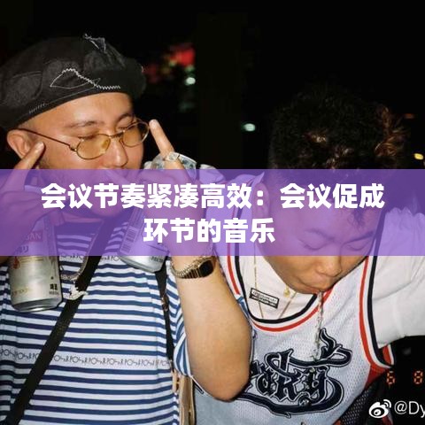 會議節(jié)奏緊湊高效：會議促成環(huán)節(jié)的音樂 