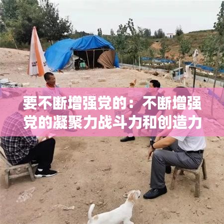 要不斷增強黨的:不斷增強黨的凝聚力戰斗力和創造力