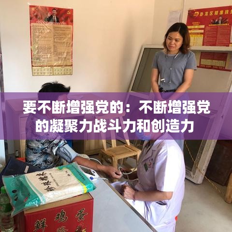 要不斷增強黨的：不斷增強黨的凝聚力戰(zhàn)斗力和創(chuàng)造力 