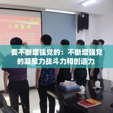 要不斷增強黨的:不斷增強黨的凝聚力戰斗力和創造力