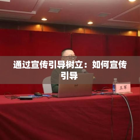 通過(guò)宣傳引導(dǎo)樹(shù)立：如何宣傳引導(dǎo) 