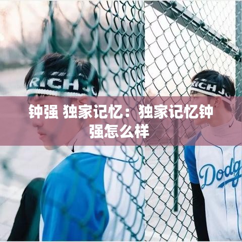 鐘強 獨家記憶：獨家記憶鐘強怎么樣 