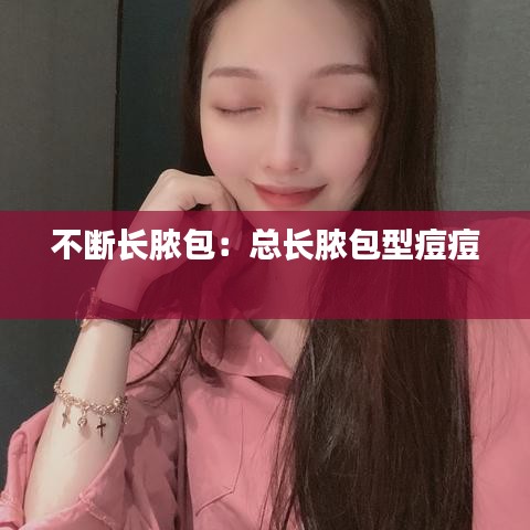 不斷長(zhǎng)膿包：總長(zhǎng)膿包型痘痘 