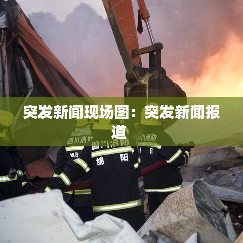 突發(fā)新聞現(xiàn)場(chǎng)圖：突發(fā)新聞報(bào)道 