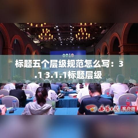 標(biāo)題五個層級規(guī)范怎么寫：3.1 3.1.1標(biāo)題層級 