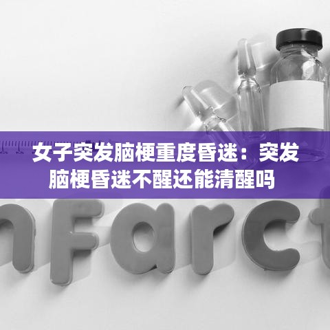 女子突發(fā)腦梗重度昏迷：突發(fā)腦?；杳圆恍堰€能清醒嗎 