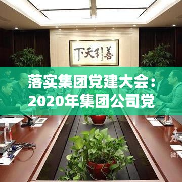 落實集團(tuán)黨建大會：2020年集團(tuán)公司黨建工作匯報 