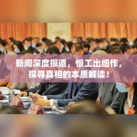 新聞深度報道，慢工出細作，探尋真相的本質解讀！