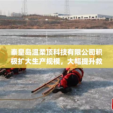 秦皇島溫柔頂科技提升救援用品產(chǎn)能，擴大生產(chǎn)規(guī)模