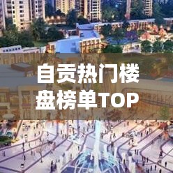 自貢熱門樓盤榜單TOP10揭曉！