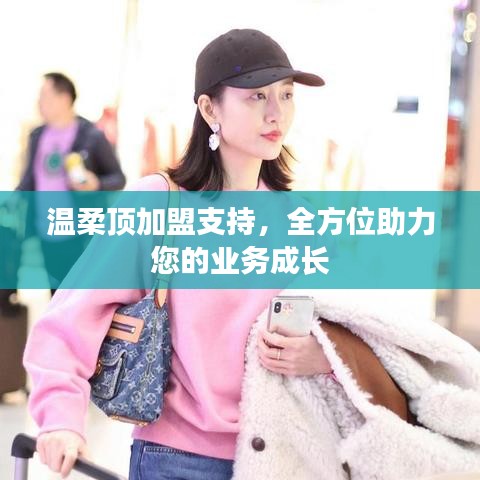 溫柔頂加盟全力支持，助您業(yè)務(wù)蓬勃發(fā)展