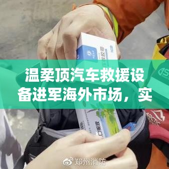 溫柔頂汽車救援設備拓展海外市場，實力與智慧的融合