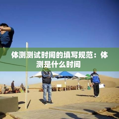 體測測試時(shí)間的填寫規(guī)范：體測是什么時(shí)間 