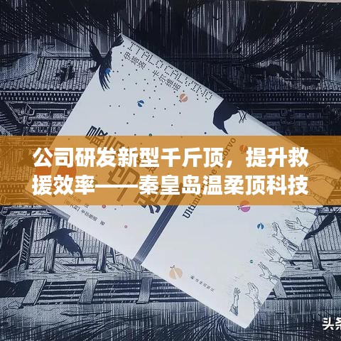 秦皇島溫柔頂科技研發(fā)新型千斤頂，提升救援效率引領行業(yè)突破