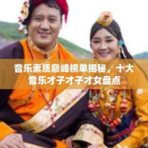 音樂(lè)素質(zhì)巔峰榜單揭秘，十大音樂(lè)才子才子才女盤(pán)點(diǎn)