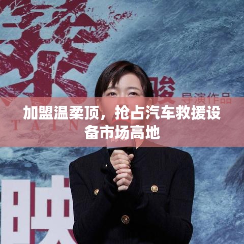 加盟溫柔頂，贏取汽車救援市場先機
